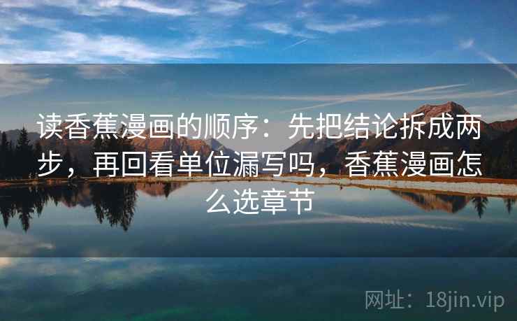 读香蕉漫画的顺序：先把结论拆成两步，再回看单位漏写吗，香蕉漫画怎么选章节