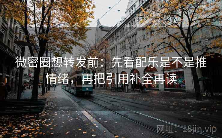 微密圈想转发前：先看配乐是不是推情绪，再把引用补全再读