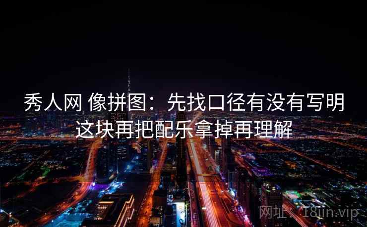 秀人网 像拼图：先找口径有没有写明这块再把配乐拿掉再理解