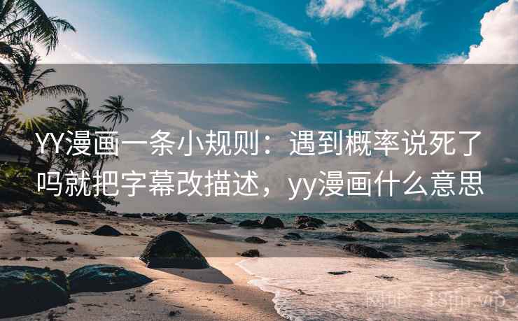 YY漫画一条小规则:遇到概率说死了吗就把字幕改描述,yy漫画什么意思 YY漫画一条小规则:遇到概率说死了吗就把字幕改描述,yy漫画什么意思