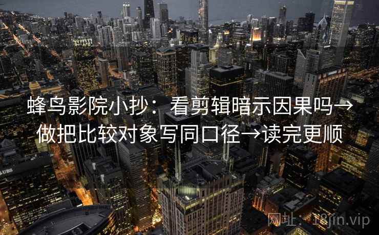 蜂鸟影院小抄:看剪辑暗示因果吗→做把比较对象写同口径→读完更顺 蜂鸟影院小抄:看剪辑暗示因果吗→做把比较对象写同口径→读完更顺