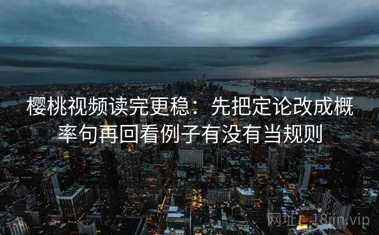 樱桃视频读完更稳：先把定论改成概率句再回看例子有没有当规则