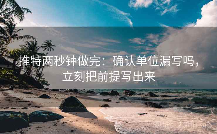 推特两秒钟做完:确认单位漏写吗,立刻把前提写出来 推特两秒钟做完:确认单位漏写吗,立刻把前提写出来