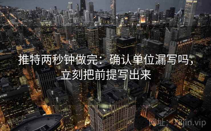 推特两秒钟做完：确认单位漏写吗，立刻把前提写出来