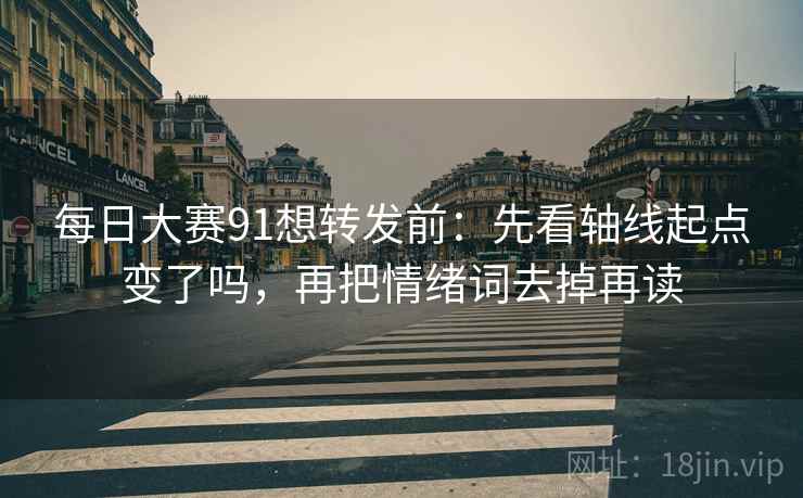 每日大赛91想转发前：先看轴线起点变了吗，再把情绪词去掉再读