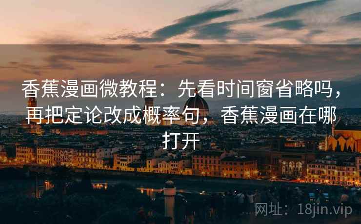 香蕉漫画微教程：先看时间窗省略吗，再把定论改成概率句，香蕉漫画在哪打开