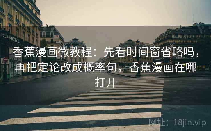 香蕉漫画微教程:先看时间窗省略吗,再把定论改成概率句,香蕉漫画在哪打开 香蕉漫画微教程:先看时间窗省略吗,再把定论改成概率句,香蕉漫画在哪打开