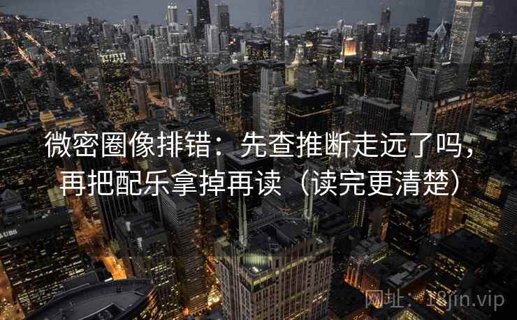 微密圈像排错:先查推断走远了吗,再把配乐拿掉再读(读完更清楚) 微密圈像排错:先查推断走远了吗,再把配乐拿掉再读(读完更清楚)