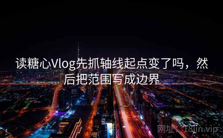 读糖心Vlog先抓轴线起点变了吗，然后把范围写成边界