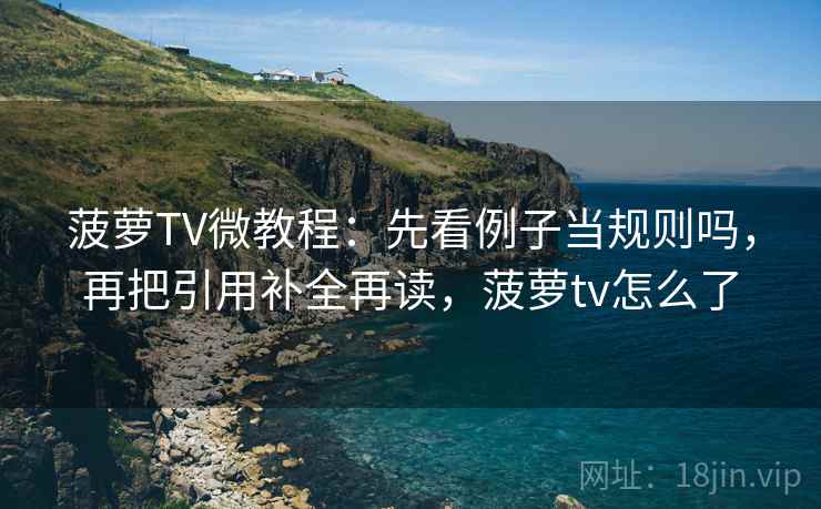 菠萝TV微教程：先看例子当规则吗，再把引用补全再读，菠萝tv怎么了