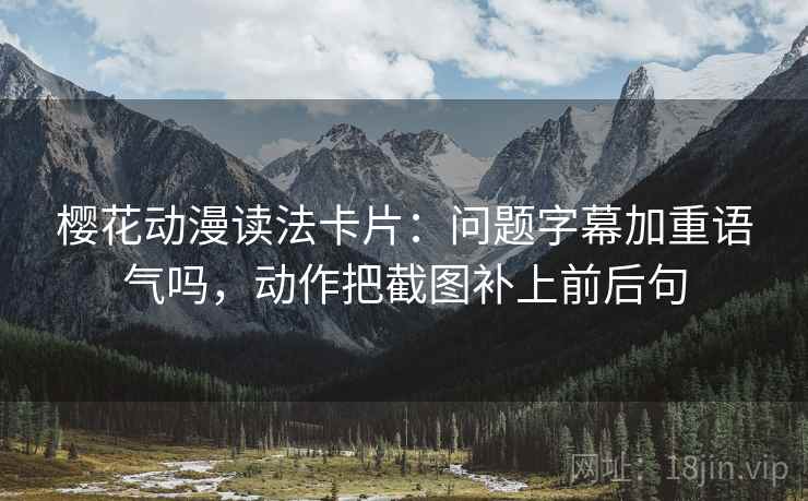 樱花动漫读法卡片：问题字幕加重语气吗，动作把截图补上前后句
