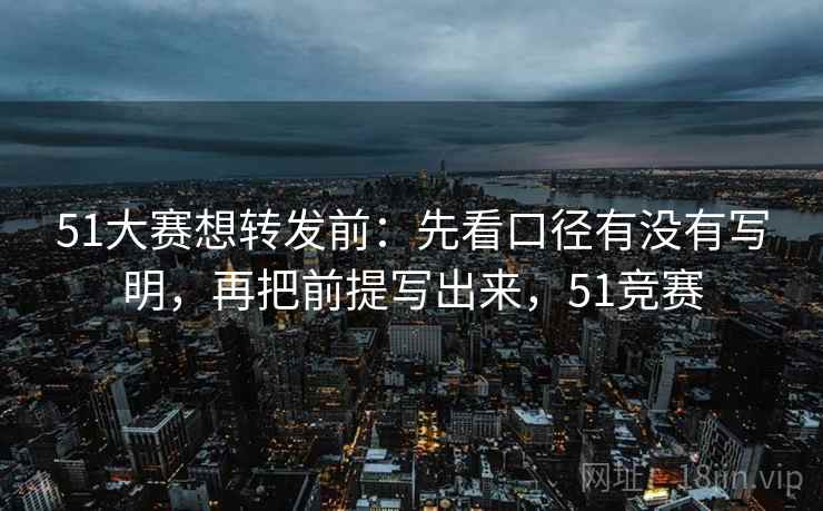 51大赛想转发前：先看口径有没有写明，再把前提写出来，51竞赛