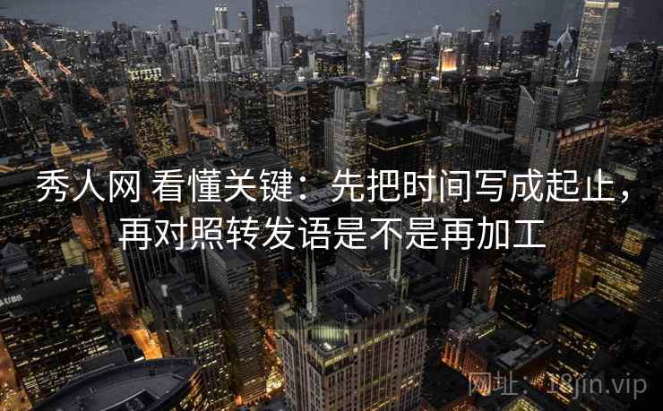 秀人网 看懂关键:先把时间写成起止,再对照转发语是不是再加工 秀人网 看懂关键:先把时间写成起止,再对照转发语是不是再加工