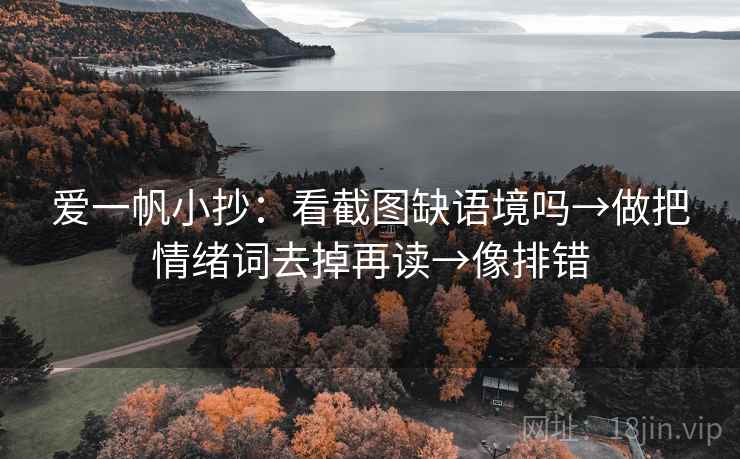 爱一帆小抄:看截图缺语境吗→做把情绪词去掉再读→像排错 爱一帆小抄:看截图缺语境吗→做把情绪词去掉再读→像排错