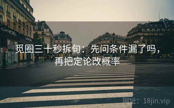 觅圈三十秒拆句:先问条件漏了吗,再把定论改概率 觅圈三十秒拆句:先问条件漏了吗,再把定论改概率