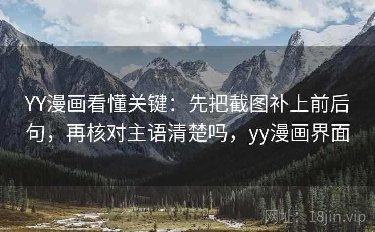 YY漫画看懂关键:先把截图补上前后句,再核对主语清楚吗,yy漫画界面 YY漫画看懂关键:先把截图补上前后句,再核对主语清楚吗,yy漫画界面