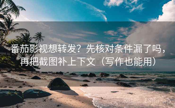 番茄影视想转发?先核对条件漏了吗,再把截图补上下文(写作也能用) 番茄影视想转发?先核对条件漏了吗,再把截图补上下文(写作也能用)
