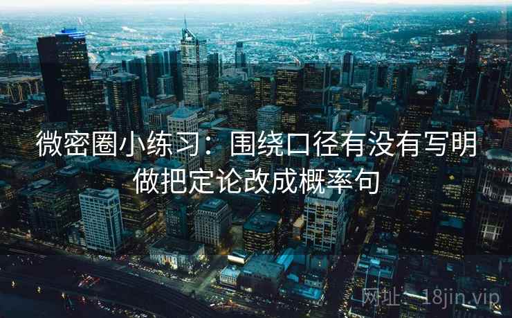 微密圈小练习:围绕口径有没有写明做把定论改成概率句 微密圈小练习:围绕口径有没有写明做把定论改成概率句