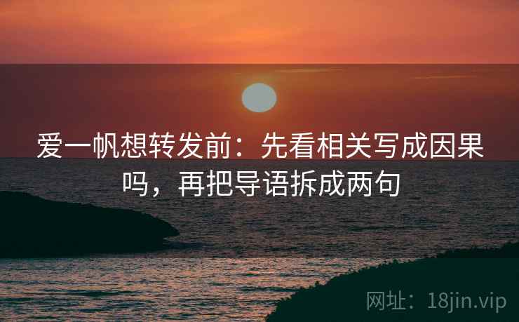 爱一帆想转发前:先看相关写成因果吗,再把导语拆成两句 爱一帆想转发前:先看相关写成因果吗,再把导语拆成两句
