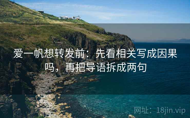 爱一帆想转发前:先看相关写成因果吗,再把导语拆成两句 爱一帆想转发前:先看相关写成因果吗,再把导语拆成两句