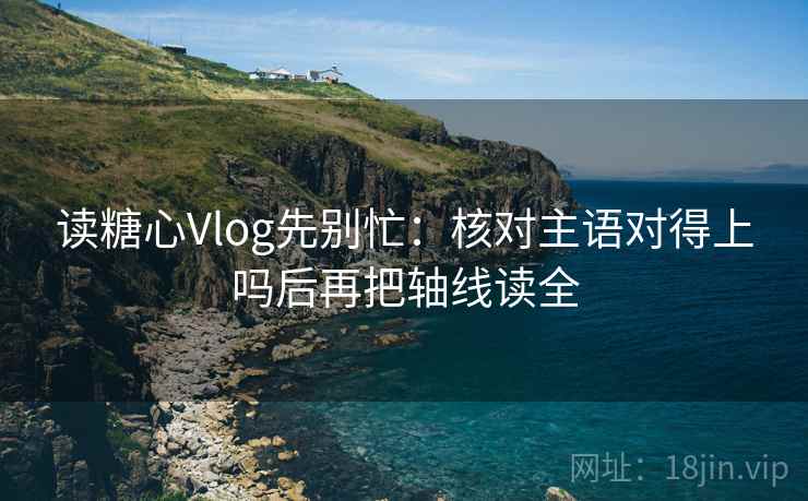 读糖心Vlog先别忙:核对主语对得上吗后再把轴线读全 读糖心Vlog先别忙:核对主语对得上吗后再把轴线读全