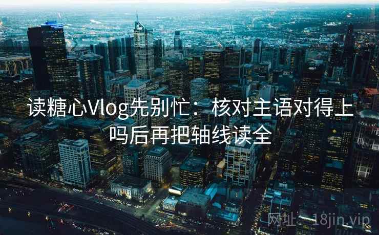 读糖心Vlog先别忙:核对主语对得上吗后再把轴线读全 读糖心Vlog先别忙:核对主语对得上吗后再把轴线读全