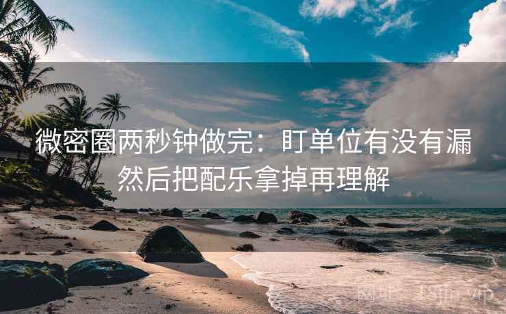 微密圈两秒钟做完:盯单位有没有漏然后把配乐拿掉再理解 微密圈两秒钟做完:盯单位有没有漏然后把配乐拿掉再理解