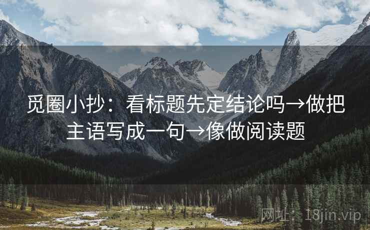 觅圈小抄:看标题先定结论吗→做把主语写成一句→像做阅读题 觅圈小抄:看标题先定结论吗→做把主语写成一句→像做阅读题