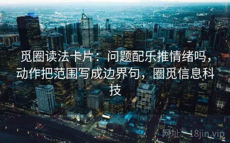 觅圈读法卡片：问题配乐推情绪吗，动作把范围写成边界句，圈觅信息科技